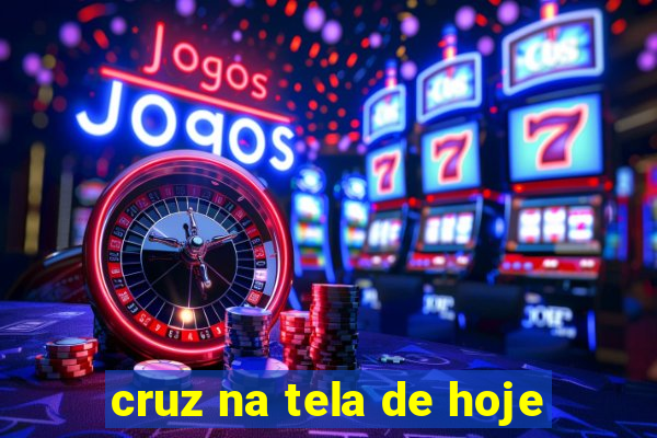 cruz na tela de hoje